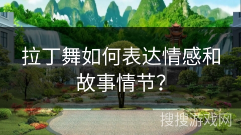 拉丁舞如何表达情感和故事情节？