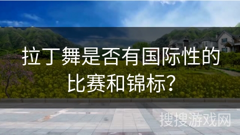 拉丁舞是否有国际性的比赛和锦标？