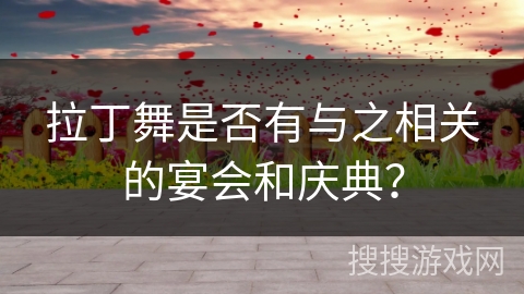 拉丁舞是否有与之相关的宴会和庆典？