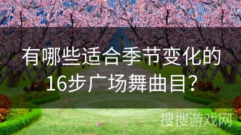 有哪些适合季节变化的16步广场舞曲目？