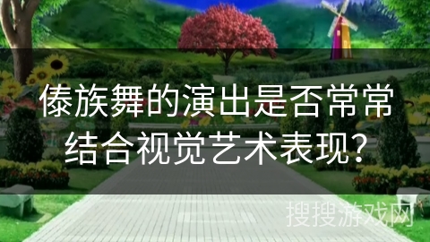 傣族舞的演出是否常常结合视觉艺术表现？
