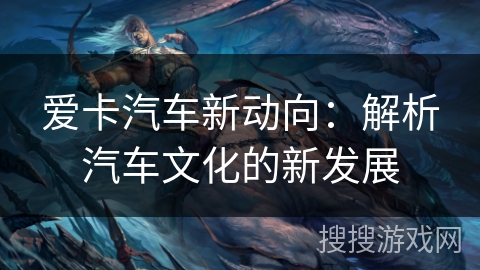 爱卡汽车新动向：解析汽车文化的新发展