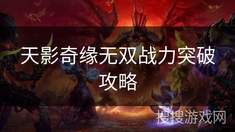 天影奇缘无双战力突破攻略 天影奇缘无双战力突破攻略