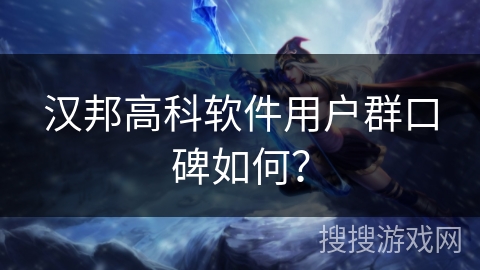 汉邦高科软件用户群口碑如何? 汉邦高科软件用户群口碑如何?