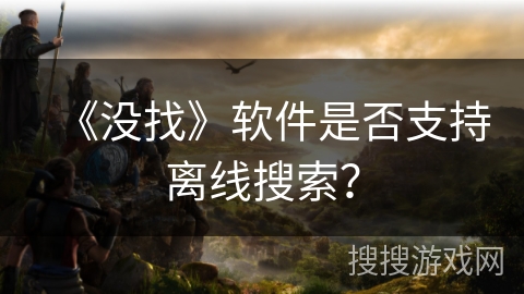 《没找》软件是否支持离线搜索？