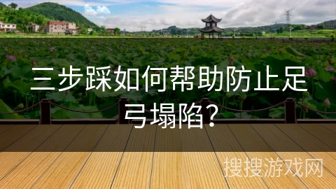 三步踩如何帮助防止足弓塌陷？