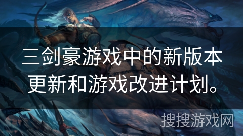 三剑豪游戏中的新版本更新和游戏改进计划。 三剑豪游戏中的新版本更新和游戏改进计划。