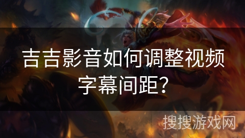 吉吉影音如何调整视频字幕间距? 吉吉影音如何调整视频字幕间距?
