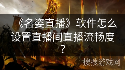 《名姿直播》软件怎么设置直播间直播流畅度？
