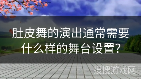 肚皮舞的演出通常需要什么样的舞台设置？