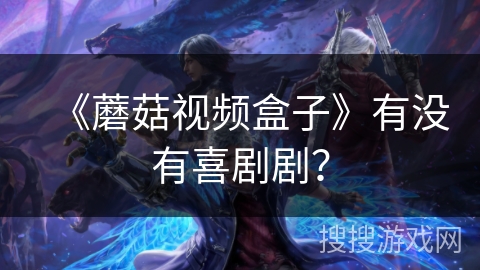 《蘑菇视频盒子》有没有喜剧剧? 《蘑菇视频盒子》有没有喜剧剧?