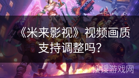 《米来影视》视频画质支持调整吗? 《米来影视》视频画质支持调整吗?