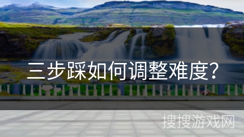 三步踩如何调整难度？