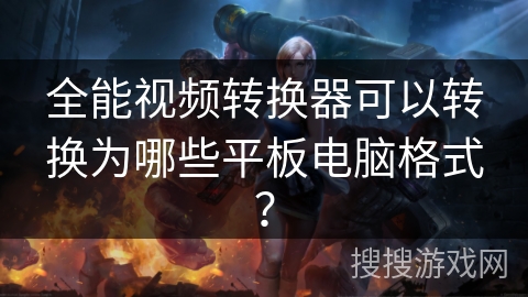 全能视频转换器可以转换为哪些平板电脑格式？