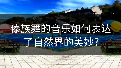 傣族舞的音乐如何表达了自然界的美妙？