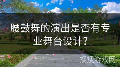 腰鼓舞的演出是否有专业舞台设计？