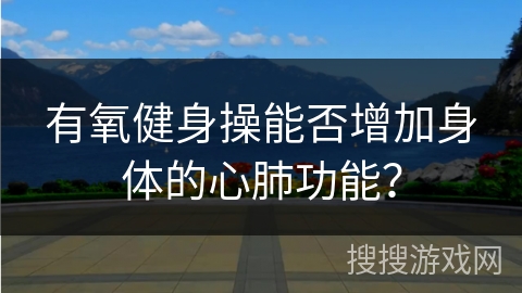 有氧健身操能否增加身体的心肺功能？