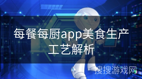 每餐每厨app美食生产工艺解析