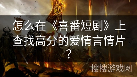 怎么在《喜番短剧》上查找高分的爱情言情片？