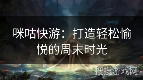 咪咕快游：打造轻松愉悦的周末时光