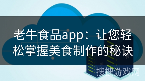 老牛食品app：让您轻松掌握美食制作的秘诀