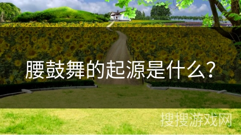 腰鼓舞的起源是什么？