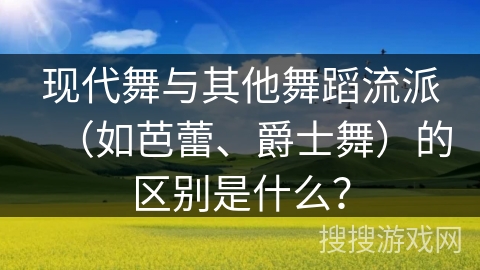 现代舞与其他舞蹈流派（如芭蕾、爵士舞）的区别是什么？