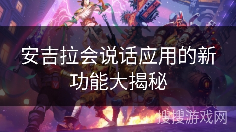 安吉拉会说话应用的新功能大揭秘