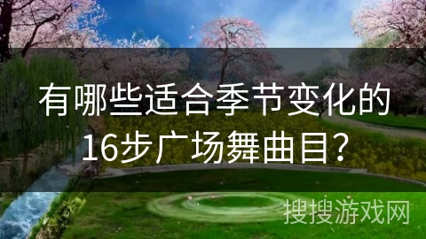 有哪些适合季节变化的16步广场舞曲目？