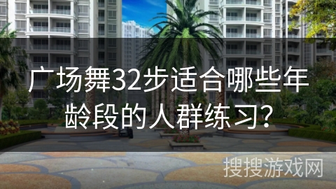 广场舞32步适合哪些年龄段的人群练习？