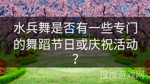水兵舞是否有一些专门的舞蹈节日或庆祝活动？