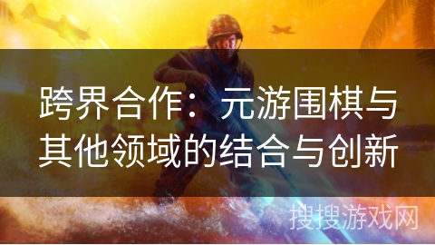 跨界合作：元游围棋与其他领域的结合与创新