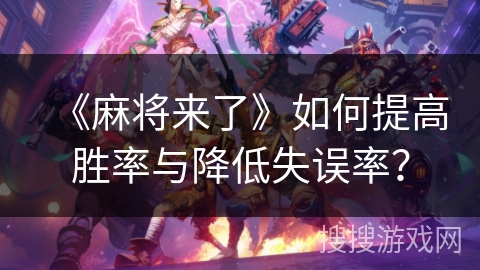 《麻将来了》如何提高胜率与降低失误率？