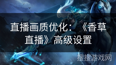 直播画质优化：《香草直播》高级设置