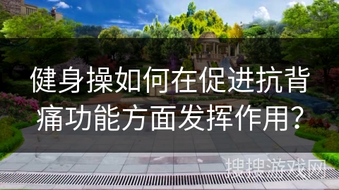 健身操如何在促进抗背痛功能方面发挥作用？