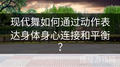 现代舞如何通过动作表达身体身心连接和平衡？