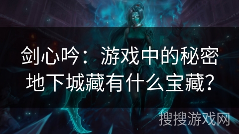 剑心吟：游戏中的秘密地下城藏有什么宝藏？