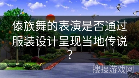 傣族舞的表演是否通过服装设计呈现当地传说？