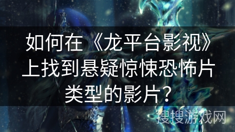 如何在《龙平台影视》上找到悬疑惊悚恐怖片类型的影片？