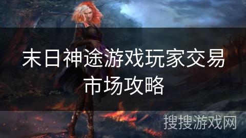 末日神途游戏玩家交易市场攻略 末日神途游戏玩家交易市场攻略