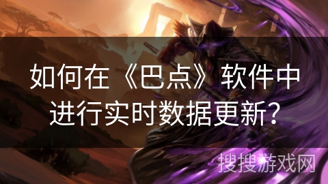 如何在《巴点》软件中进行实时数据更新？