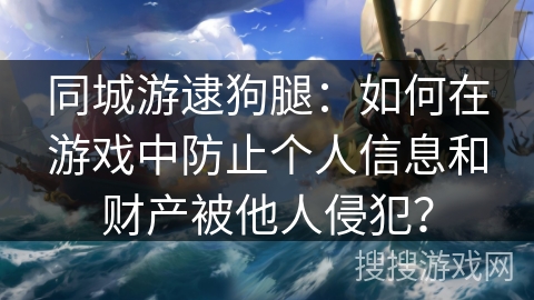 同城游逮狗腿：如何在游戏中防止个人信息和财产被他人侵犯？