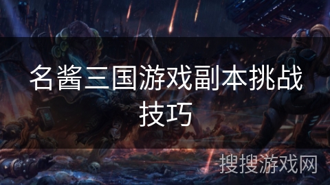 名酱三国游戏副本挑战技巧 名酱三国游戏副本挑战技巧