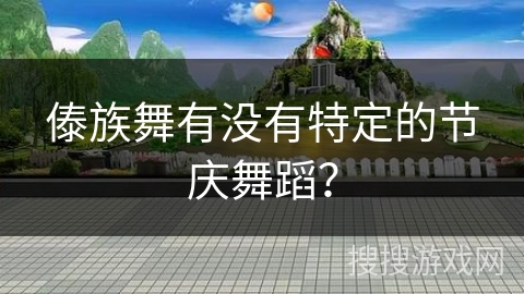 傣族舞有没有特定的节庆舞蹈？