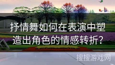 抒情舞如何在表演中塑造出角色的情感转折？