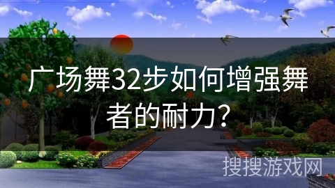 广场舞32步如何增强舞者的耐力？