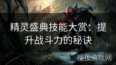 精灵盛典技能大赏:提升战斗力的秘诀 精灵盛典技能大赏:提升战斗力的秘诀