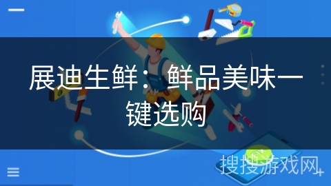 展迪生鲜：鲜品美味一键选购