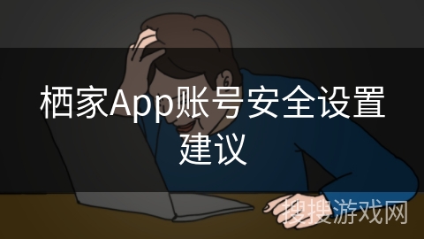 栖家App账号安全设置建议 栖家App账号安全设置建议
