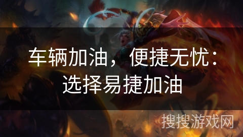 车辆加油，便捷无忧：选择易捷加油